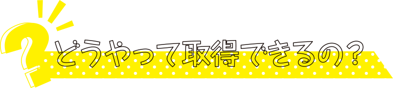 どうやって取得できるの？