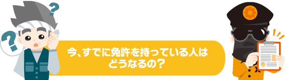 今、すでに免許を持っている人はどうなるの？