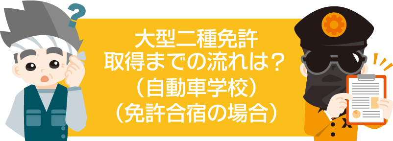 大型二種免許取得までの流れは？（①自動車学校②免許合宿の場合）