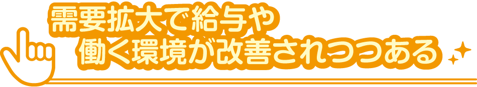 需要拡大で給与や働く環境が改善されつつある